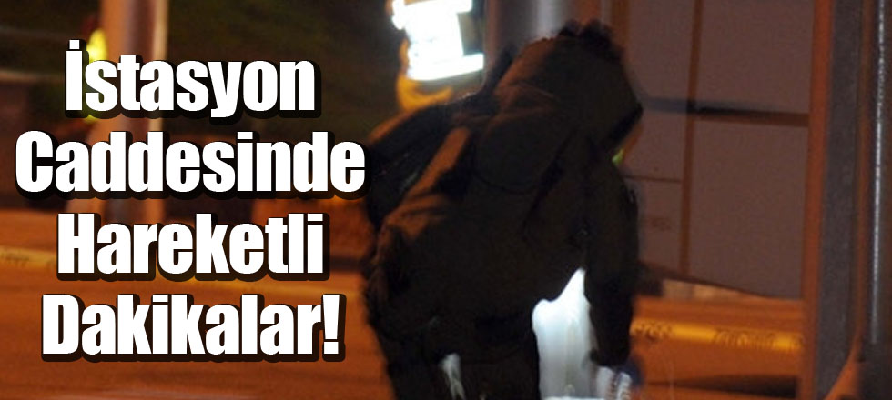İstasyon Caddesinde Hareketli Dakikalar!