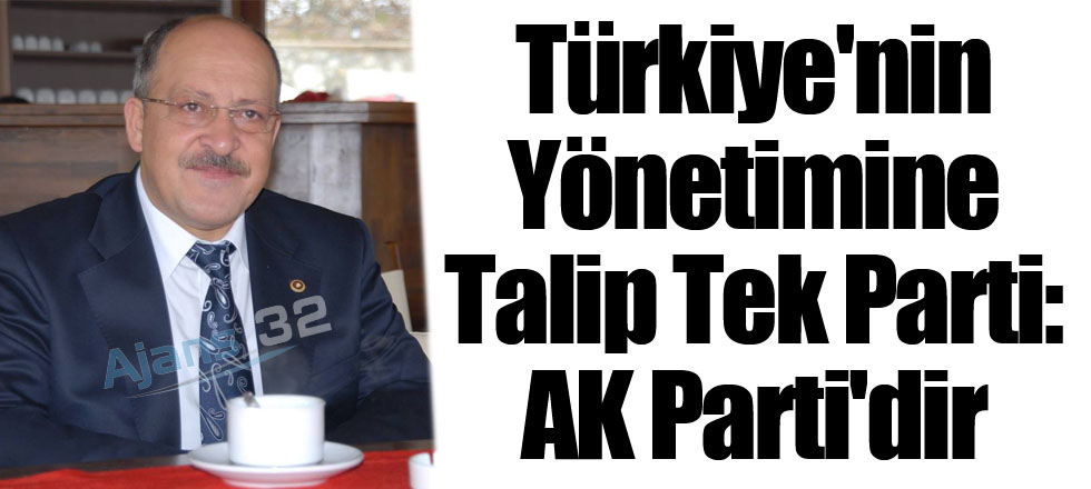 Türkiye'nin Yönetimine Talip Tek Parti: AK Parti'dir