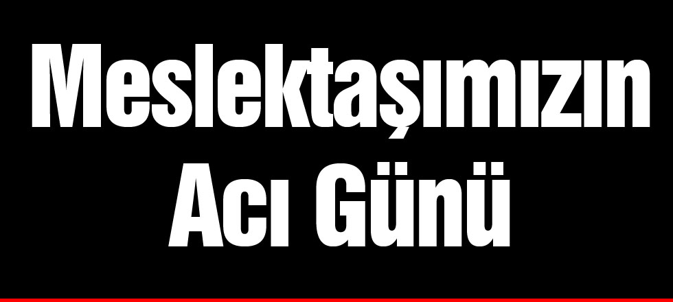 Meslektaşımızın Acı Günü