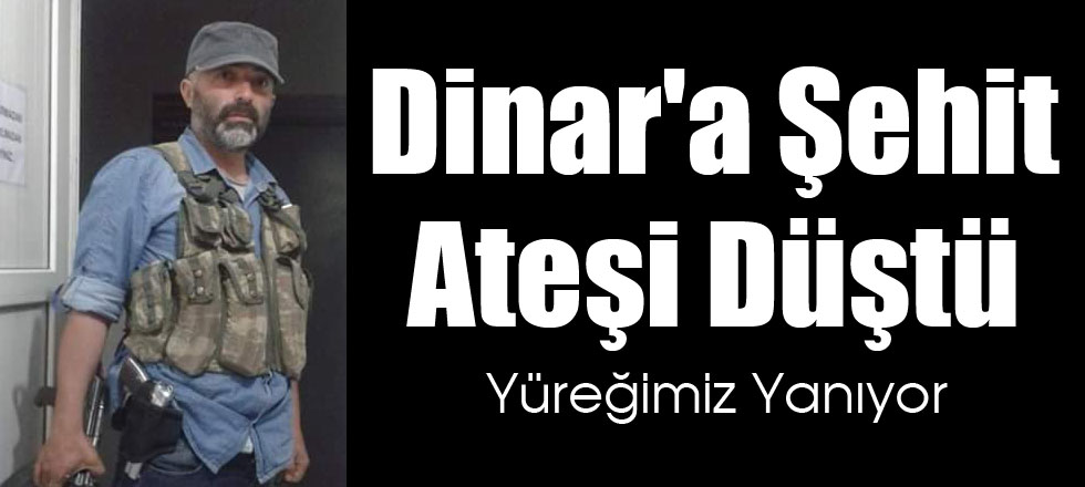 Dinar'a Şehit Ateşi Düştü