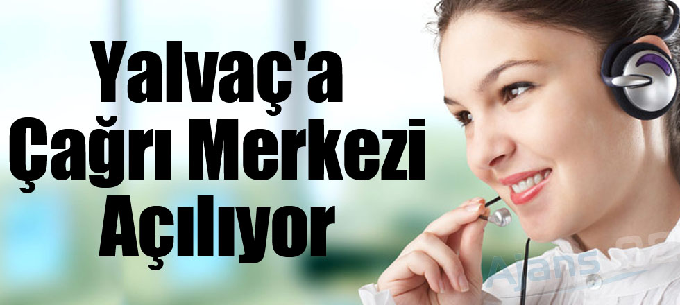 Yalvaç'a Çağrı Merkezi Açılıyor