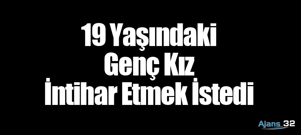 19 Yaşındaki Genç Kız İntihar Etmek İstedi