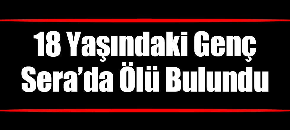 18 Yaşındaki Genç Serada Ölü Bulundu