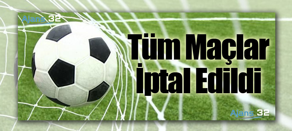 Tüm Maçlar İptal Edildi