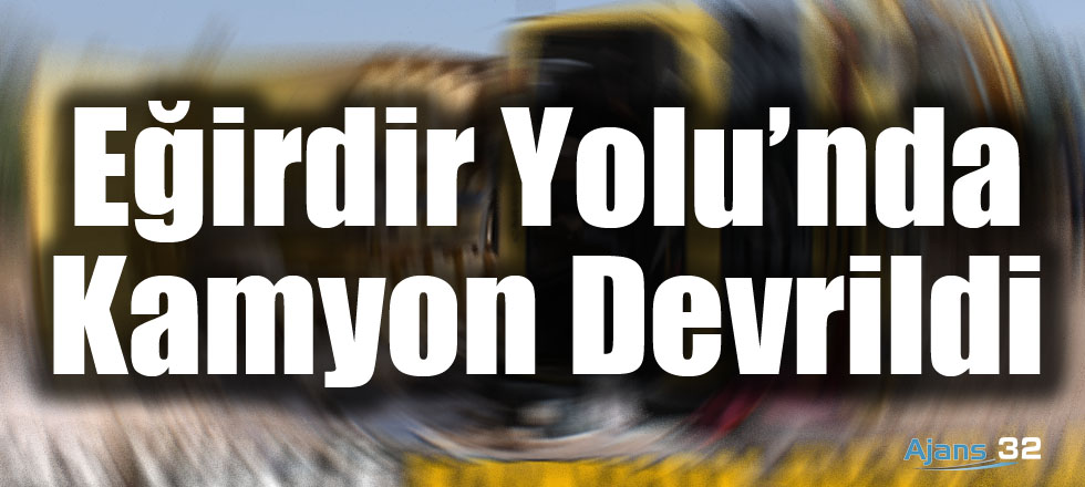 Eğirdir Yolu'nda Kamyon Devrildi