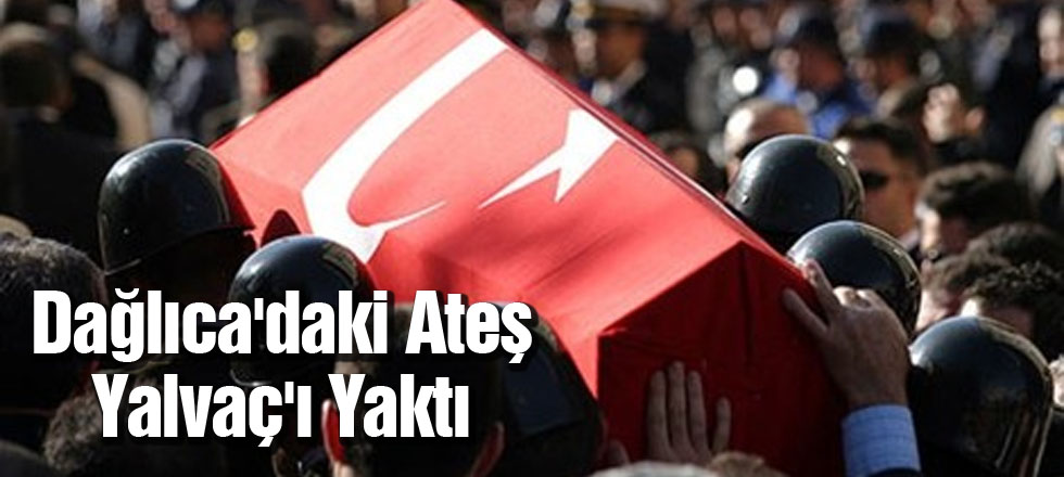 Dağlıca'daki Ateş Yalvaç'ı Yaktı