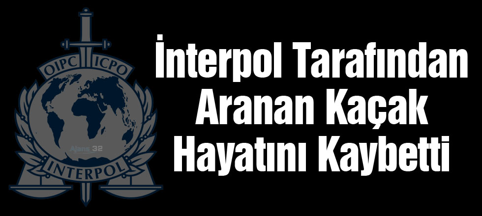 İnterpol Tarafından Aranan Kaçak Hayatını Kaybetti