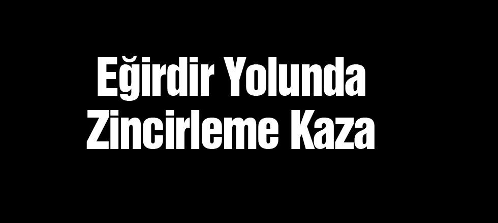 Eğirdir Yolunda Zincirleme Kaza