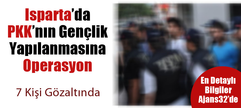 Isparta'da PKK Operasyonu 7 Kişi Gözlatında