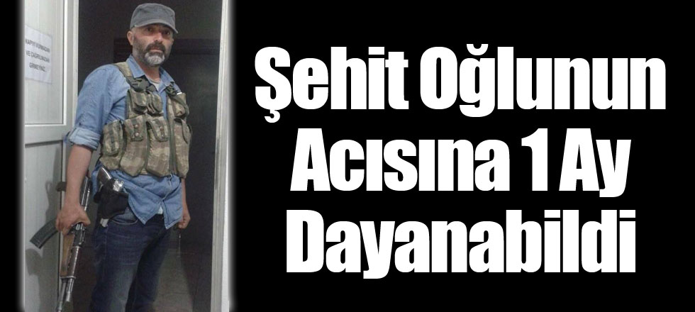 Şehit Oğlunun Acısına 1 Ay Dayanabildi