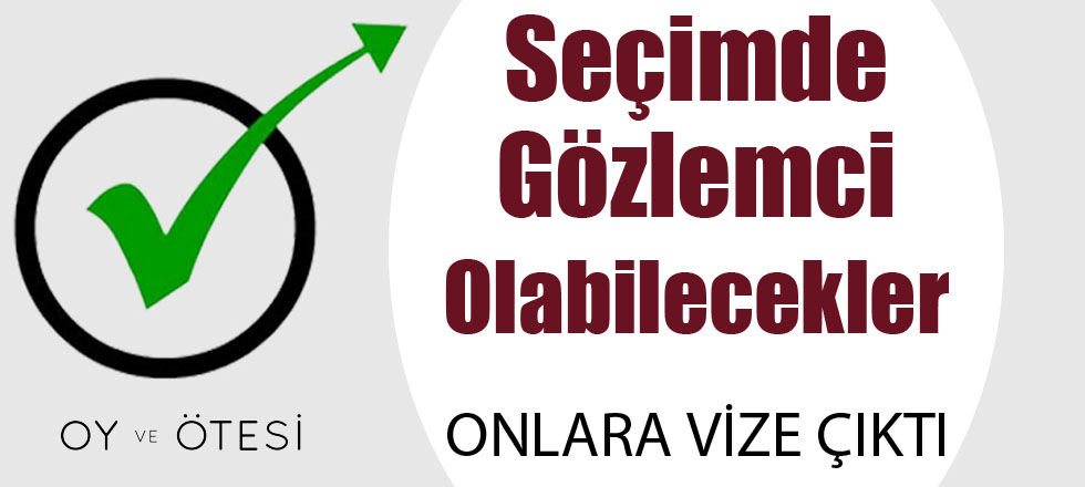 Seçim Gözlemi İçin Onlara Viza Çıktı