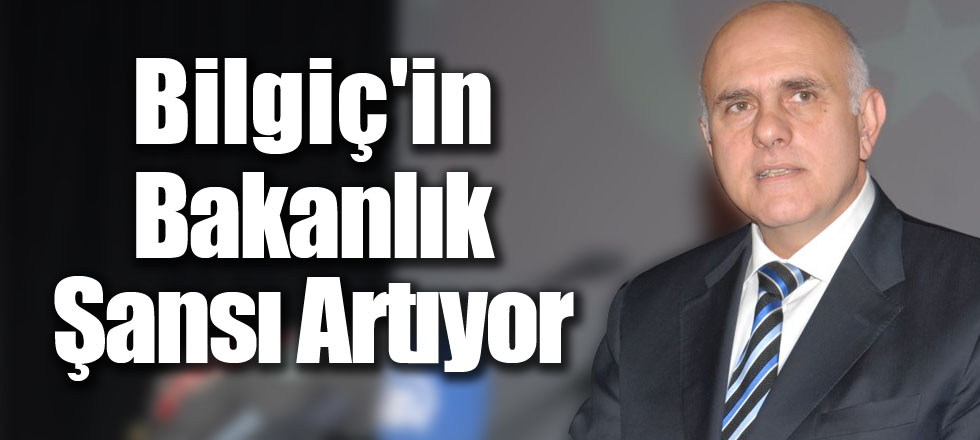 Bilgiç'in Bakanlık Şansı Artıyor