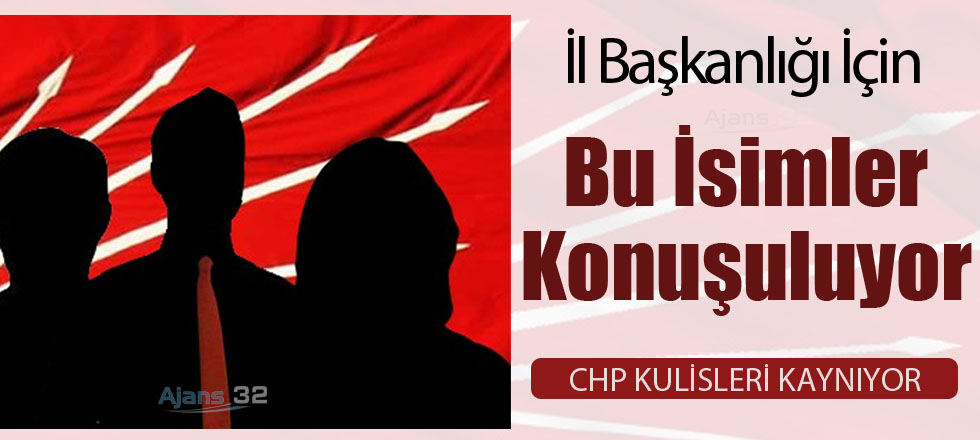 CHP İl Başkanlığı İçin Bu İsimler Konuşuluyor