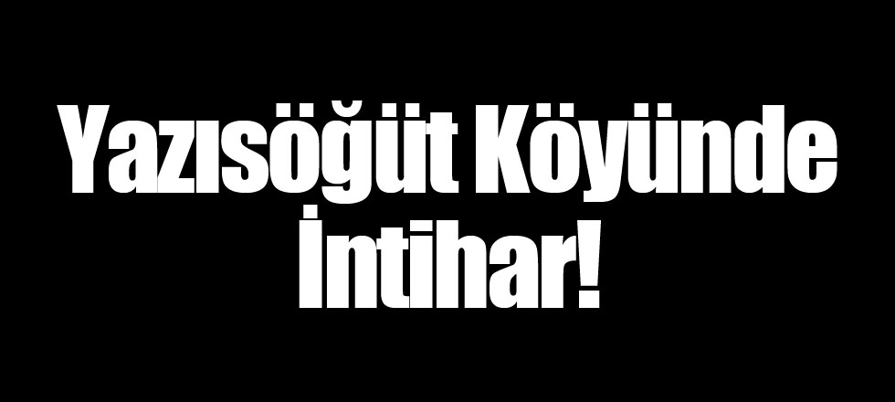 Yazısöğüt Köyünde İntihar!