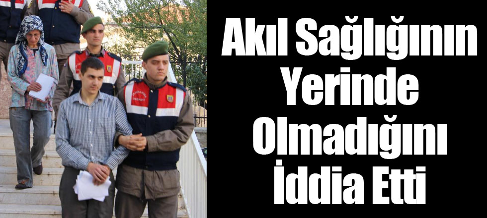 Akıl Sağlığının Yerinde Olmadığını İddia Etti