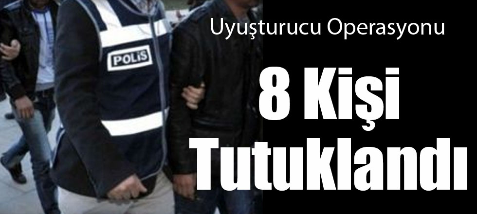 Uyuşturucu Operasyonu: 8 Kişi Tutuklandı