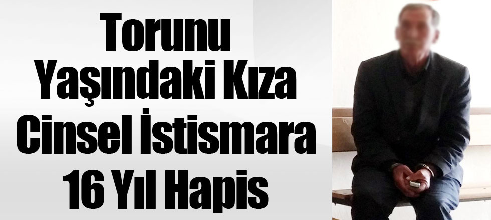 Torunu Yaşındaki Kıza Cinsel İstismara 16 Yıl Hapis