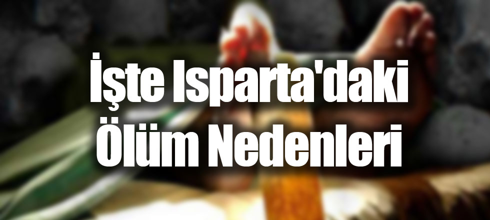 İşte Isparta'daki Ölüm Nedenleri