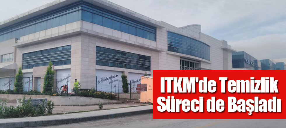 ITKM'de Temizlik Süreci de Başladı