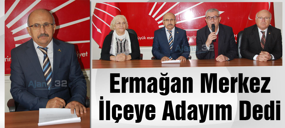 Ermağan ‘Merkez İlçeye Adayım’ Dedi