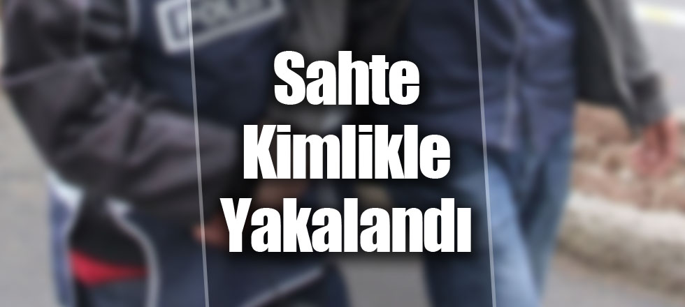 Sahte Kimlikle Yakalandı