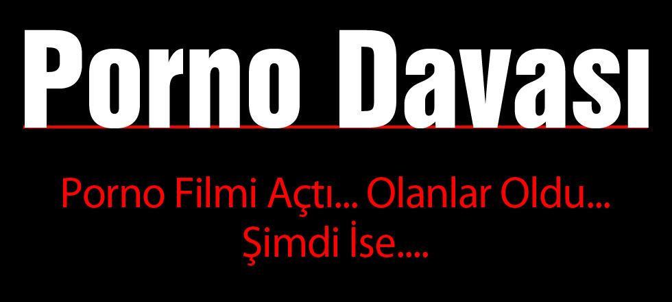 Porno Davası! Porno Filmi Açtı, Olanlar Oldu... Şimdi İse...