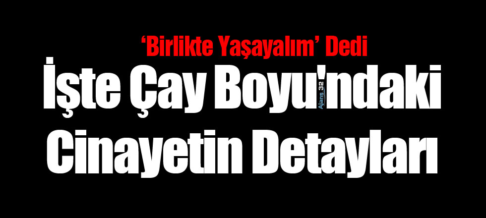 İşte Çay Boyu'ndaki Cinayetin Detayları