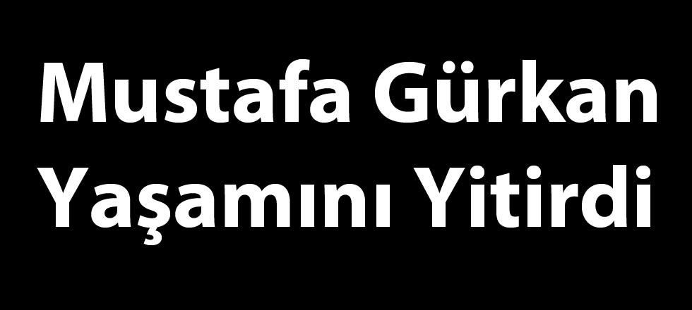 Mustafa Gürkan Yaşamını Yitirdi