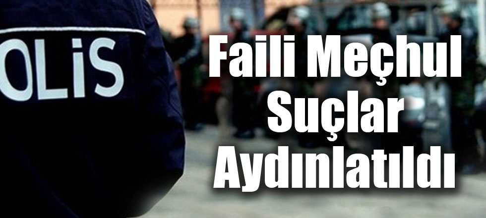 Faili Meçhul Suçlar Aydınlatıldı