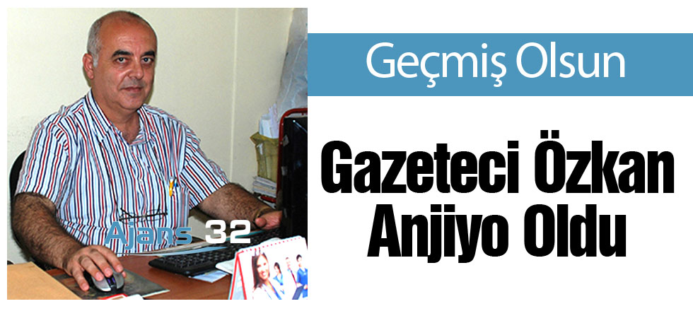 Gazeteci Özkan Anjiyo Oldu