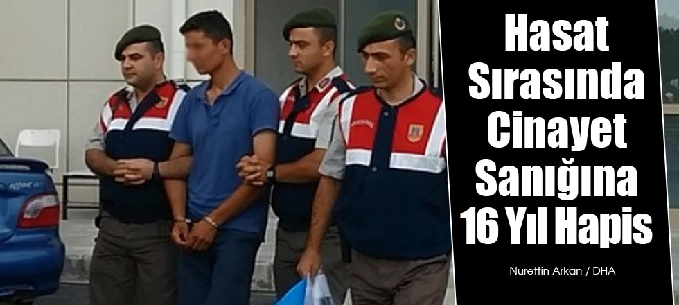 Hasat Sırasında Cinayet Sanığına 16 Yıl Hapis