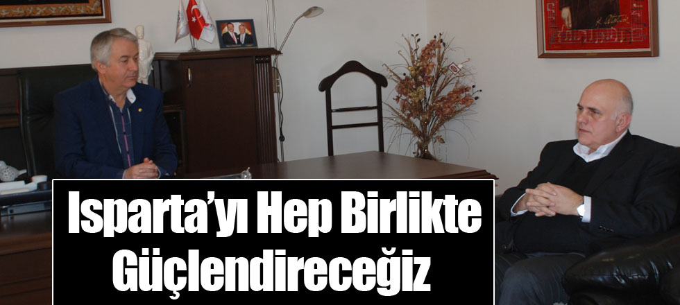 Isparta’yı Hep Birlikte Güçlendireceğiz