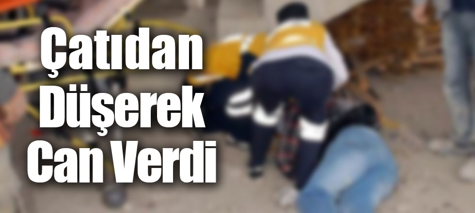 Çatıdan Düşerek Can Verdi