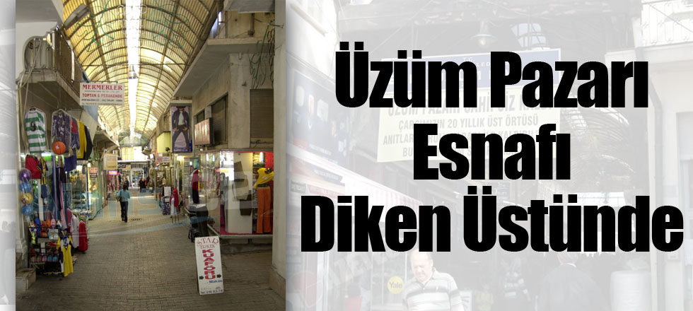 Üzüm Pazarı Esnafı Diken Üstünde