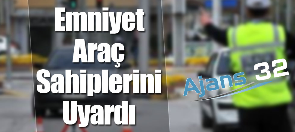 Emniyet Araç Sahiplerini Uyardı