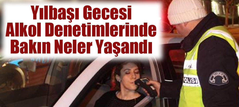 Yılbaşı Gecesi Alkol Denetimlerinde Bakın Neler Yaşandı