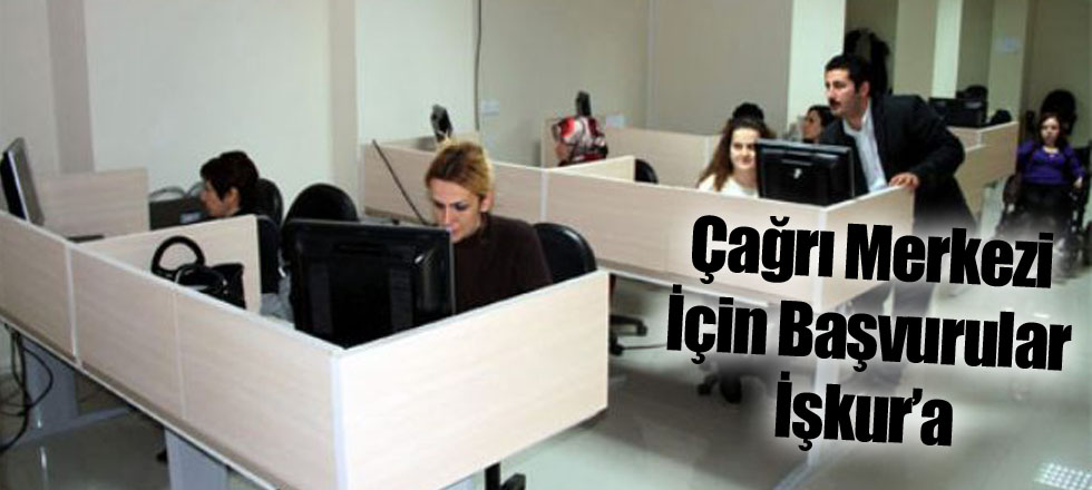 Çağrı Merkezi İçin Başvurular İşkur’a