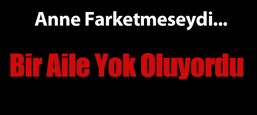 Anne Farketmeseydi Bir Aile Yok Oluyordu!