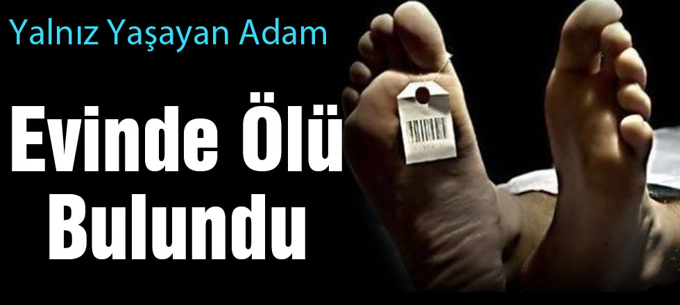 Yalnız Yaşayan Adam Evinde Ölü Bulundu