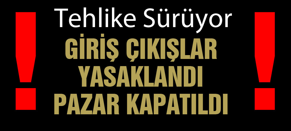 Tehlike Sürüyor... Pazar Kapatıldı