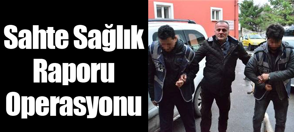 Sahte Sağlık Raporu Operasyonu