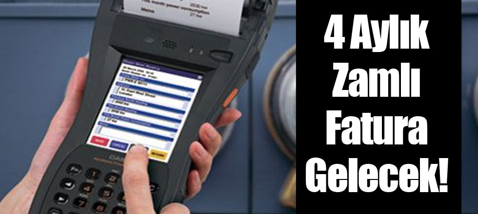 4 Aylık Zamlı Fatura Gelecek!