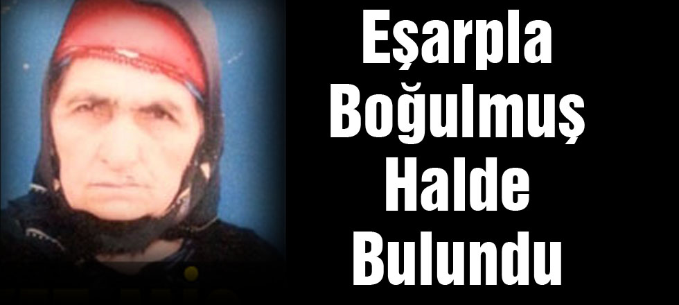 Eşarpla Boğulmuş Halde Bulundu