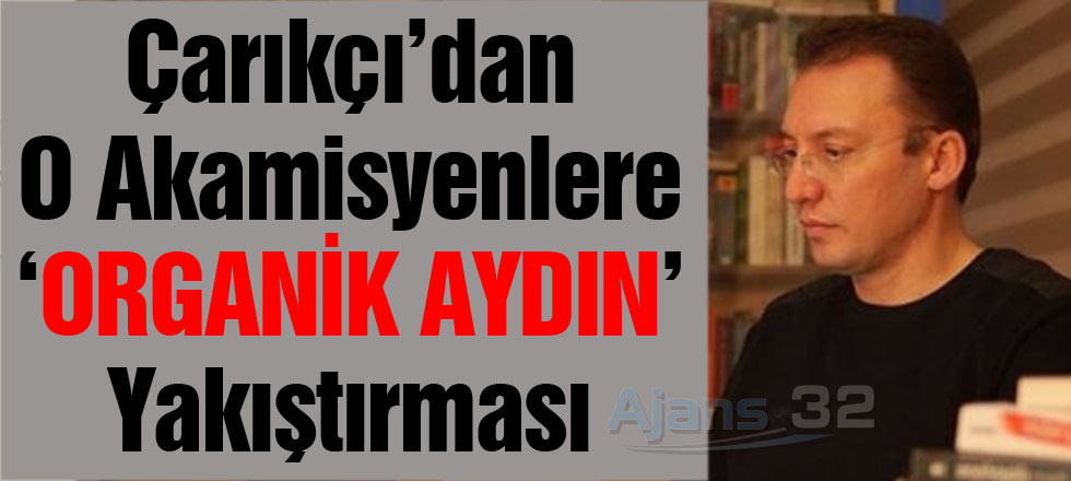 Çarıkçı'dan O Akademisyenlere 'Organik Aydın' Yakıştırması