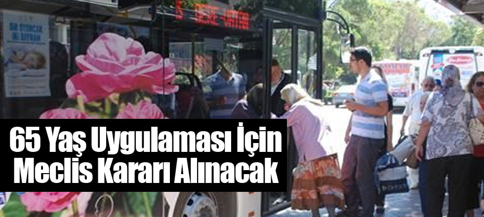 65 Yaş Uygulaması İçin Meclis Kararı Alınacak