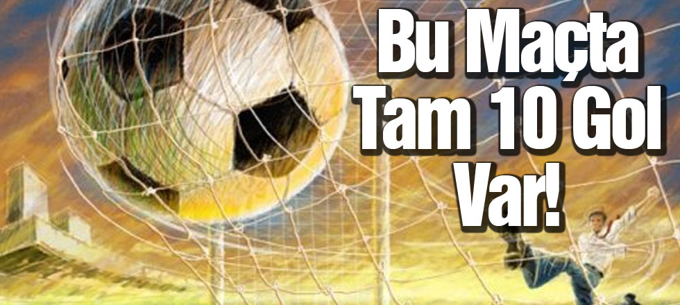 Bu Maçta Tam 10 Gol Var!