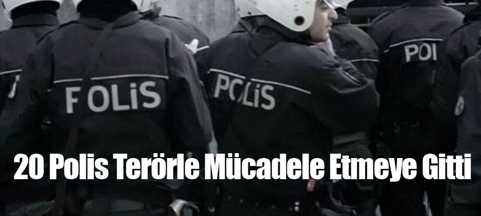 20 Polis Terörle Mücadele Etmeye Gitti