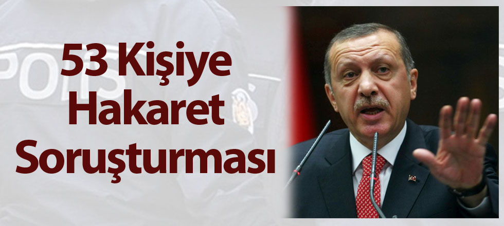 53 Kişiye Cumhurbaşkanına Hakaret Soruşturması