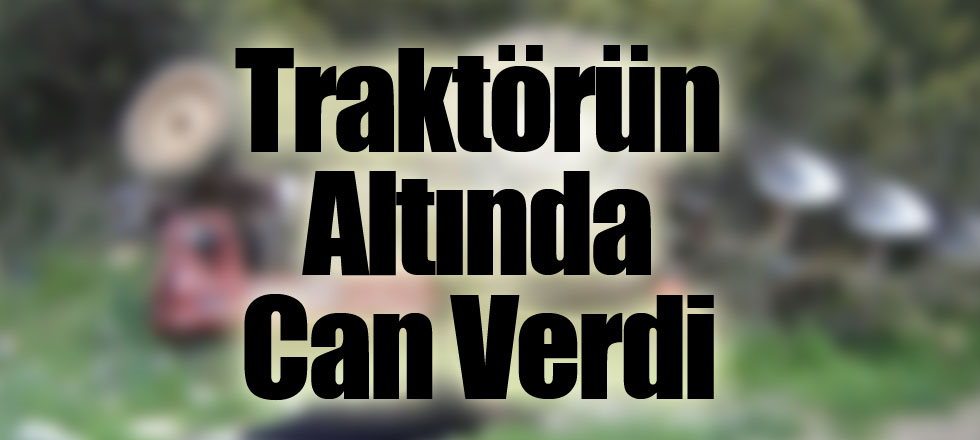 Traktörün Altında Can Verdi