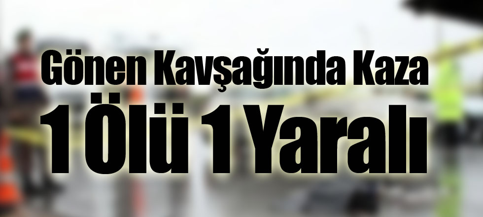 Gönen Kavşağında Kaza 1 Ölü 1 Yaralı